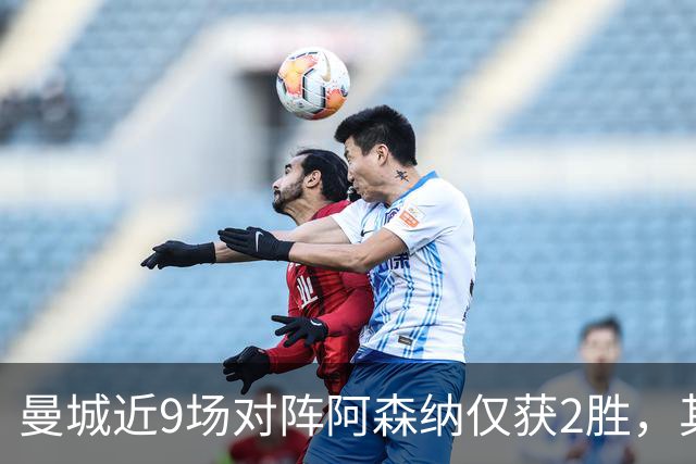 曼城近9场对阵阿森纳仅获2胜，其余7场为平局或失利