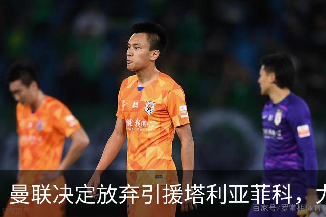 曼联决定放弃引援塔利亚菲科，尤文马竞遭遇同样困境