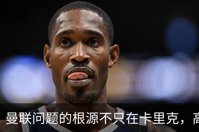 曼联问题的根源不只在卡里克，高层管理的失误更为严重