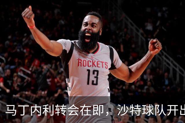 马丁内利转会在即，沙特球队开出丰厚年薪